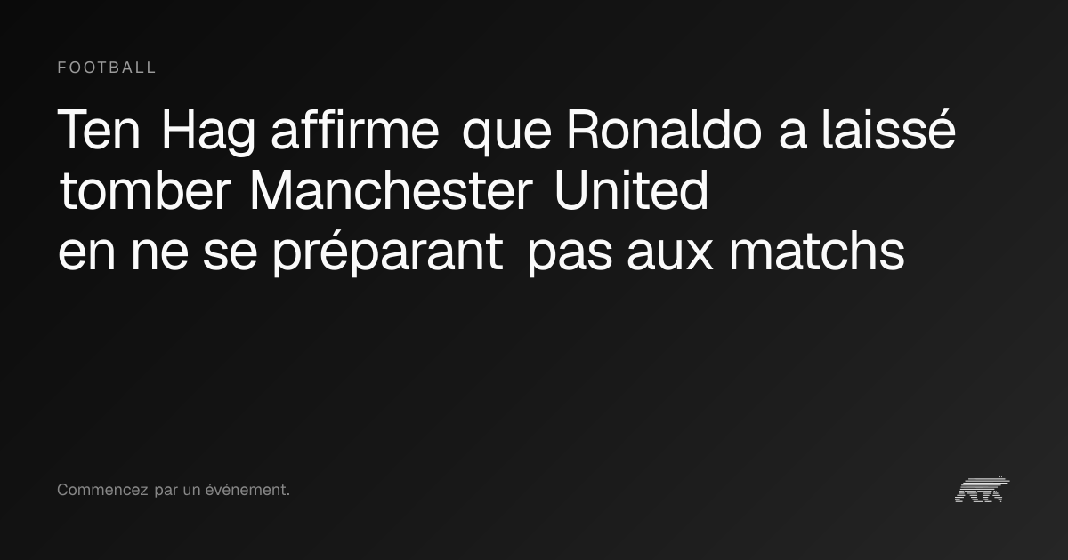 Ten Hag affirme que Ronaldo a laissé tomber Manchester United en ne se ...